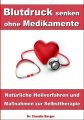 Blutdruck senken ohne Medikamente  Nat?rliche Heilverfahren und Ma?nahmen zur Selbsttherapie