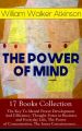 THE POWER OF MIND - 17 Books Collection: The Key To Mental Power Development And Efficiency, Thought-Force in Business and Everyday Life, The Power of Concentration, The Inner Consciousness
