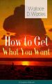 How to Get What You Want (Complete Edition): From one of The New Thought pioneers, author of The Science of Getting Rich, The Science of Being Well, The Science of Being Great, Hellfire Harrison, How 