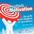 So weckst du Motivation. Das gro?e Trainer-Handbuch f?r Sportsch?tzen