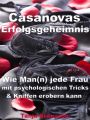 Casanovas Erfolgsgeheimnis  Wie Man(n) jede Frau mit psychologischen Tricks & Kniffen erobern kann
