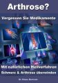 Arthrose? – Vergessen Sie Medikamente – Mit nat?rlichen Heilverfahren Schmerz & Arthrose ?berwinden