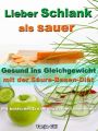 Lieber Schlank als sauer - Gesund ins Gleichgewicht mit der Saure-Basen-Diat