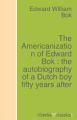 The Americanization of Edward Bok : the autobiography of a Dutch boy fifty years after