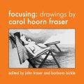 Focusing: Drawings by Carol Hoorn Fraser