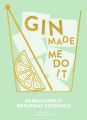 Gin Made Me Do It: 60 Beautifully Botanical Cocktails