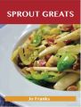 Sprout Greats: Delicious Sprout Recipes, The Top 95 Sprout Recipes