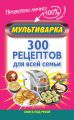 Мультиварка. 300 рецептов для всей семьи