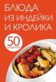 50 рецептов. Блюда из индейки и кролика