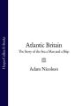 Atlantic Britain: The Story of the Sea a Man and a Ship