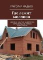 Где лежит миллион. Дорогая книга о недорогом строительстве. Новые технологии.