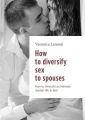 How to diversify sex to spouses. How todiversify an intimate maritallife inbed