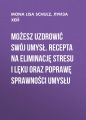 Mozesz uzdrowic swoj umysl. Recepta na eliminacje stresu i leku oraz poprawe sprawnosci umyslu