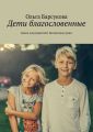 Дети благословенные. Книга для родителей. Воспитание души