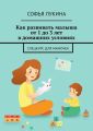 Как развивать малыша от 1 до 3 лет в домашних условиях. Спецкурс для мамочек