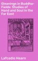 Gleanings in Buddha-Fields: Studies of Hand and Soul in the Far East