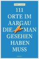 111 Orte im Aargau, die man gesehen haben muss