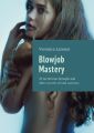 Blowjob Mastery. 20technician blowjob and other secrets oforal caresses