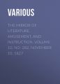 The Mirror of Literature, Amusement, and Instruction. Volume 10, No. 282, November 10, 1827 The Mirror of Literature, Amusement, and Instruction. Volume 10, No. 282, November 10, 1827