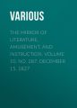 The Mirror of Literature, Amusement, and Instruction. Volume 10, No. 287, December 15, 1827 The Mirror of Literature, Amusement, and Instruction. Volume 10, No. 287, December 15, 1827