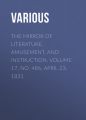 The Mirror of Literature, Amusement, and Instruction. Volume 17, No. 486, April 23, 1831 The Mirror of Literature, Amusement, and Instruction. Volume 17, No. 486, April 23, 1831