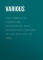 The Mirror of Literature, Amusement, and Instruction. Volume 12, No. 323, July 19, 1828 The Mirror of Literature, Amusement, and Instruction. Volume 12, No. 323, July 19, 1828
