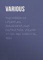 The Mirror of Literature, Amusement, and Instruction. Volume 17, No. 482, March 26, 1831 The Mirror of Literature, Amusement, and Instruction. Volume 17, No. 482, March 26, 1831