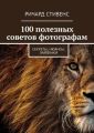 100 полезных советов фотографам. Секреты, нюансы, лайфхаки