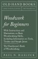 Woodwork for Beginners - With Instructions and Illustrations on Basic Woodworking Skills, Including Information on Tools, Timber and Simple Joints - The Handyman's Book of Woodworking