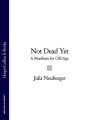 Not Dead Yet: A Manifesto for Old Age