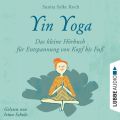 Yin Yoga - Das kleine H?rbuch f?r Entspannung von Kopf bis Fu? (Ungek?rzt)