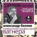 Александр Беляев. Изобретения профессора Вагнера в исполнении Дмитрия Быкова + Лекция Быкова Д.