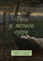 Дом у лесного озера. Мистическая история любви и ненависти