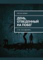 День, отведенный на побег. Стук секундомера…