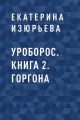 Уроборос. Книга 2. Горгона