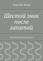 Шестой знак после запятой. Фантастические рассказы