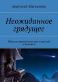 Неожиданное грядущее. Сборник фантастических повестей о будущем