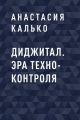 Диджитал. Эра Техно-Контроля