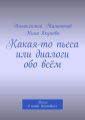 Какая-то пьеса или диалоги обо всём. Пьеса в пяти действиях