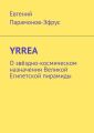YRREA. О звёздно-космическом назначении Великой Египетской пирамиды