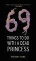 69 Things To Do With A Dead Princess