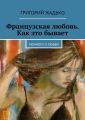 Французская любовь. Как это бывает. Немного о любви Французская любовь. Как это бывает. Немного о любви