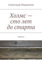 Холмс – сто лет до старта. Повесть Холмс – сто лет до старта. Повесть