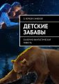 Детские забавы. Сказочно-фантастическая повесть