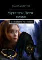 Мутанты Дети-волки. Книга вторая. Том второй