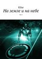 На земле и на небе. Том 1