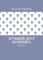 Лучший друг вампира. Книга 1
