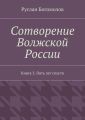 Сотворение Волжской России. Книга 3. Пять лет спустя