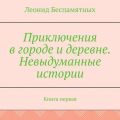 Приключения в городе и деревне. Невыдуманные истории. Книга первая
