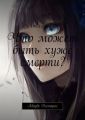Что может быть хуже… смерти? Что может быть хуже… смерти?